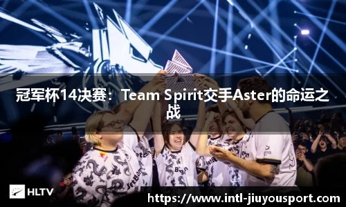 冠军杯14决赛：Team Spirit交手Aster的命运之战