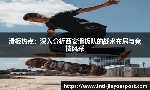 滑板热点：深入分析西安滑板队的战术布局与竞技风采