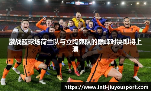 激战篮球场荷兰队与立陶宛队的巅峰对决即将上演