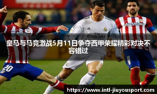 皇马与马竞激战5月11日争夺西甲荣耀精彩对决不容错过