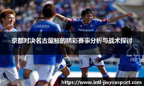 京都对决名古屋鲸的精彩赛事分析与战术探讨