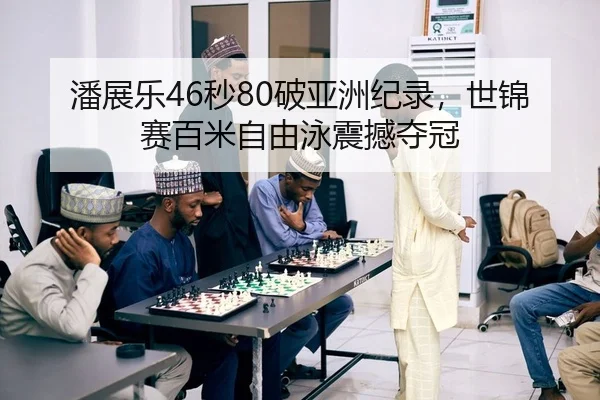 潘展乐46秒80破亚洲纪录，世锦赛百米自由泳震撼夺冠