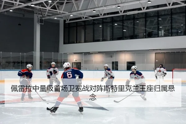 佩雷拉中量级首场卫冕战对阵斯特里克兰王座归属悬念