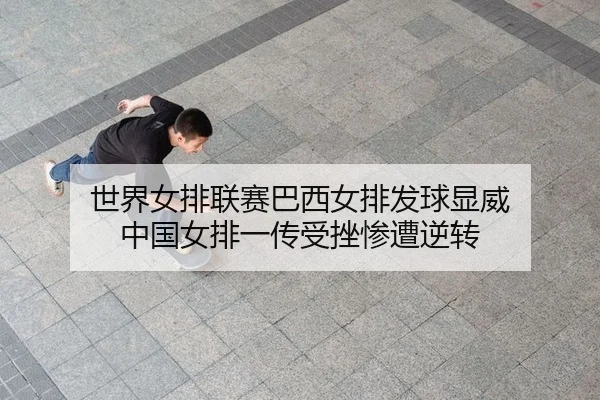 世界女排联赛巴西女排发球显威 中国女排一传受挫惨遭逆转