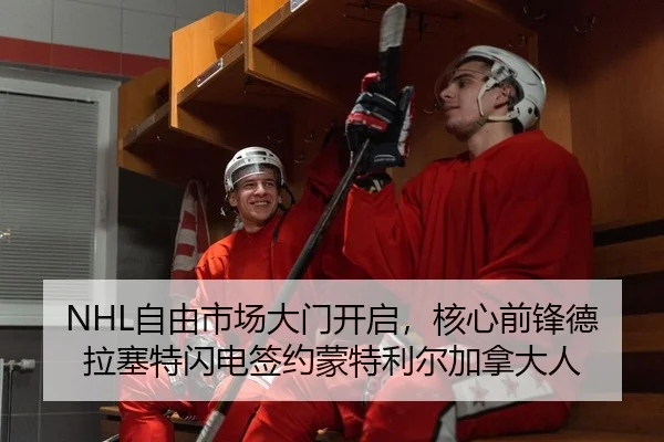 NHL自由市场大门开启，核心前锋德拉塞特闪电签约蒙特利尔加拿大人